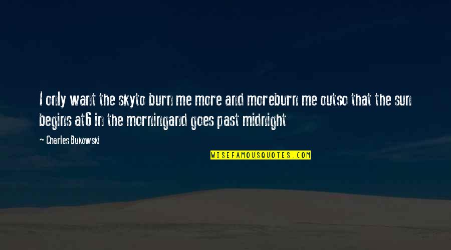 Morning Midnight Quotes By Charles Bukowski: I only want the skyto burn me more