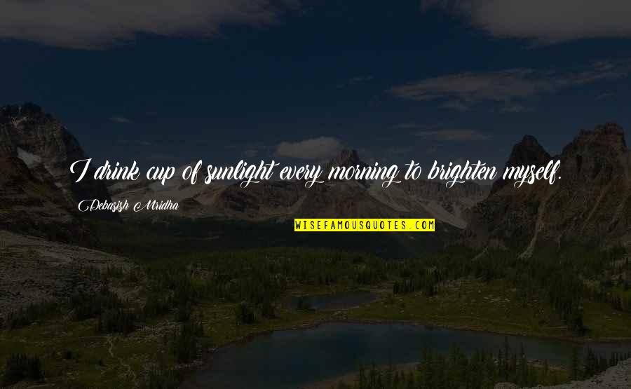 Morning Of Hope Quotes By Debasish Mridha: I drink cup of sunlight every morning to Morning Of Hope Quotes By Debasish Mridha: I drink cup of sunlight every morning to