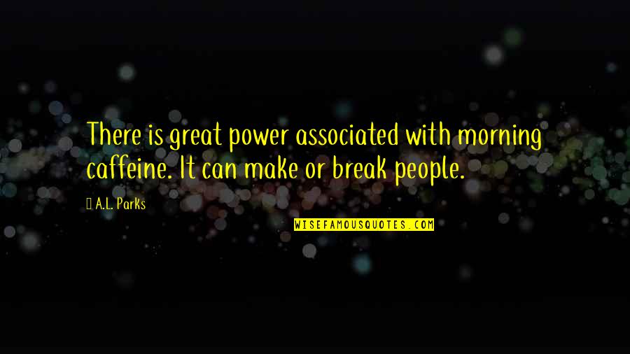 Morning People Quotes By A.L. Parks: There is great power associated with morning caffeine.