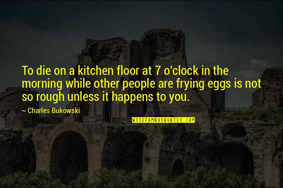 Morning People Quotes By Charles Bukowski: To die on a kitchen floor at 7