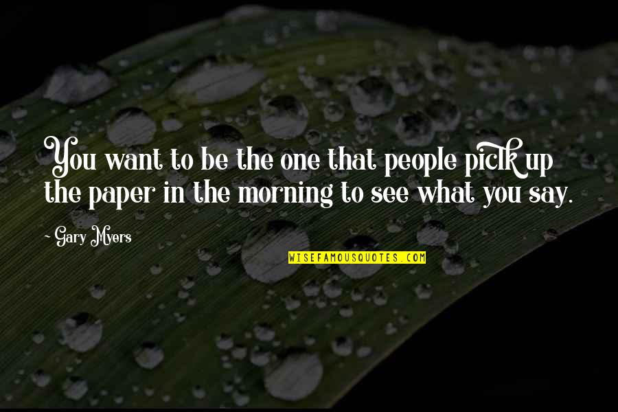 Morning People Quotes By Gary Myers: You want to be the one that people