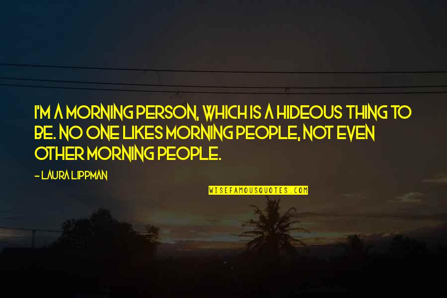 Morning People Quotes By Laura Lippman: I'm a morning person, which is a hideous