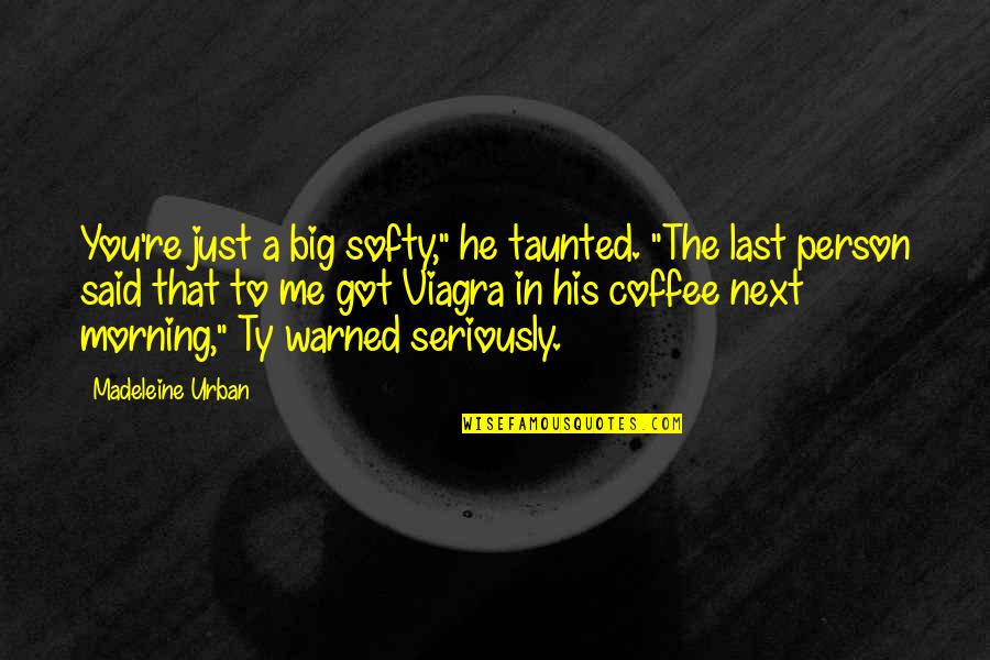 Morning Person Coffee Quotes By Madeleine Urban: You're just a big softy," he taunted. "The