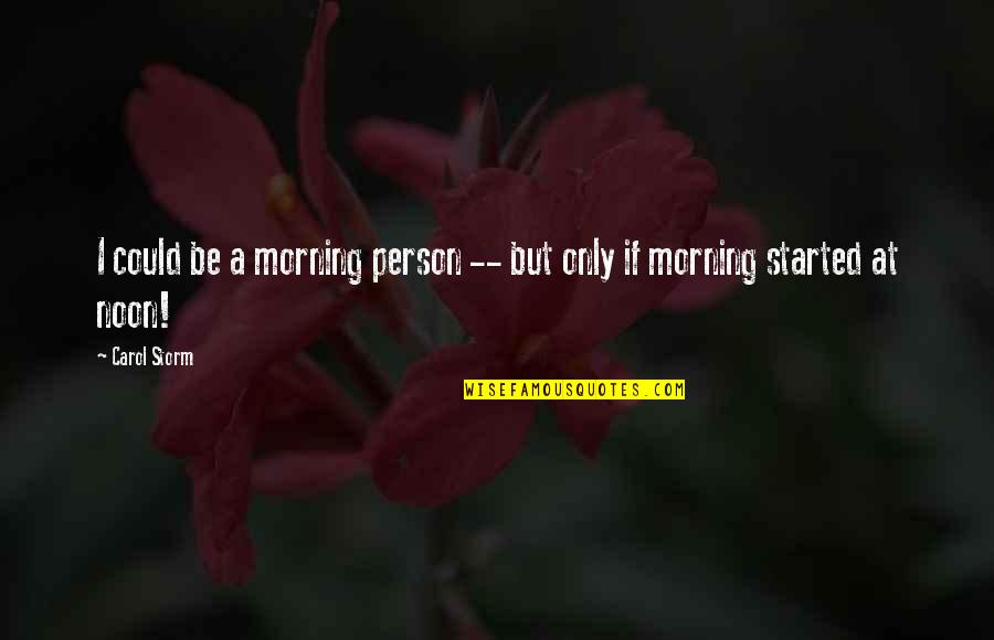 Morning Person Quotes By Carol Storm: I could be a morning person -- but