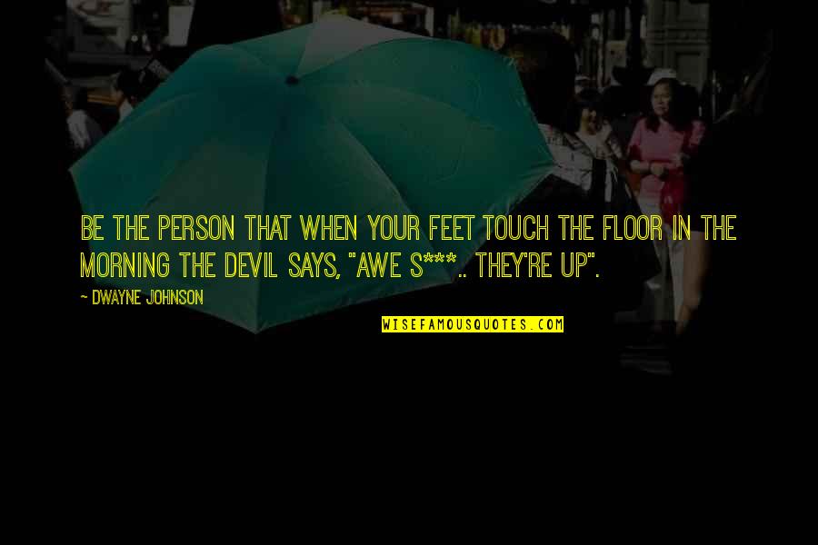 Morning Person Quotes By Dwayne Johnson: Be the person that when your feet touch