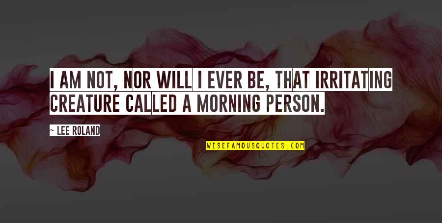 Morning Person Quotes By Lee Roland: I am not, nor will I ever be,