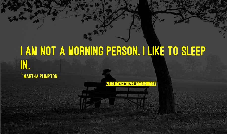 Morning Person Quotes By Martha Plimpton: I am not a morning person. I like