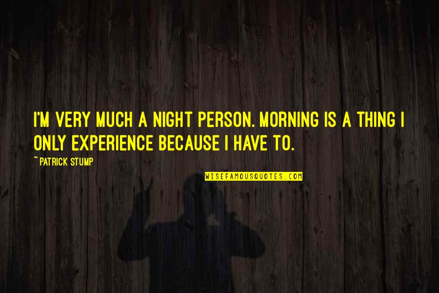 Morning Person Quotes By Patrick Stump: I'm very much a night person. Morning is