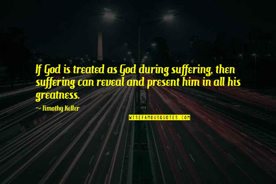 Morning Power Inspirational Quotes By Timothy Keller: If God is treated as God during suffering, Morning Power Inspirational Quotes By Timothy Keller: If God is treated as God during suffering,