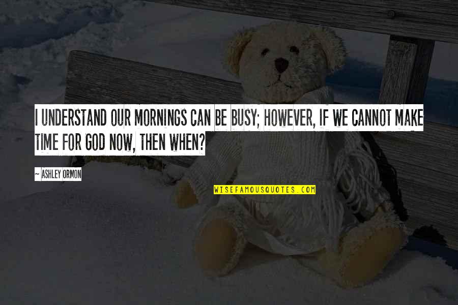 Morning Prayer And Quotes By Ashley Ormon: I understand our mornings can be busy; however,