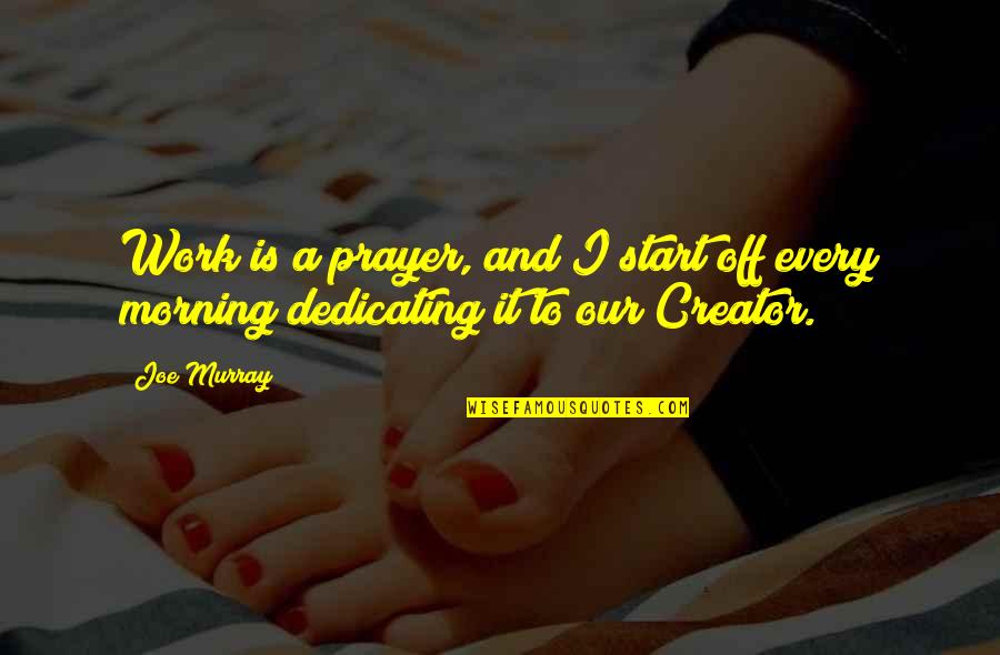 Morning Prayer And Quotes By Joe Murray: Work is a prayer, and I start off