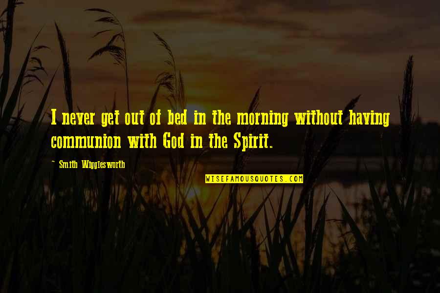 Morning Prayer And Quotes By Smith Wigglesworth: I never get out of bed in the