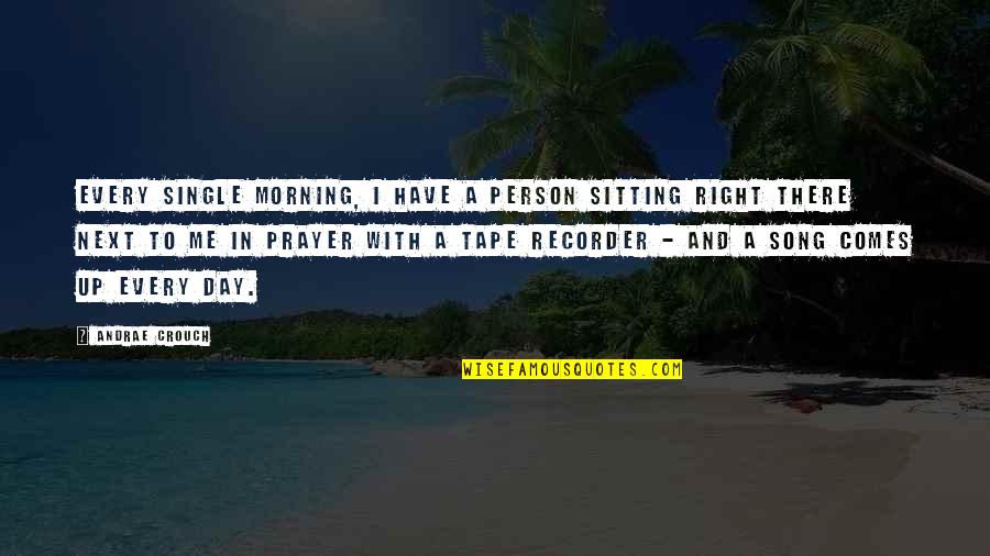 Morning Prayer Quotes By Andrae Crouch: Every single morning, I have a person sitting
