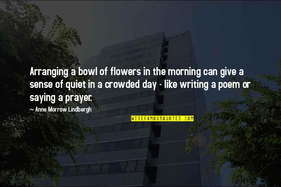 Morning Prayer Quotes By Anne Morrow Lindbergh: Arranging a bowl of flowers in the morning