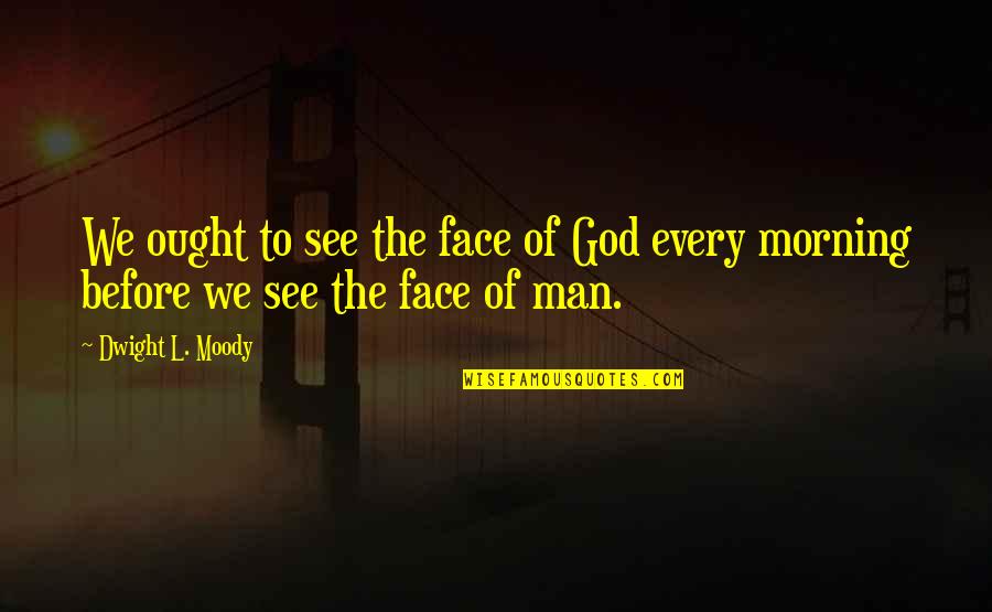 Morning Prayer Quotes By Dwight L. Moody: We ought to see the face of God