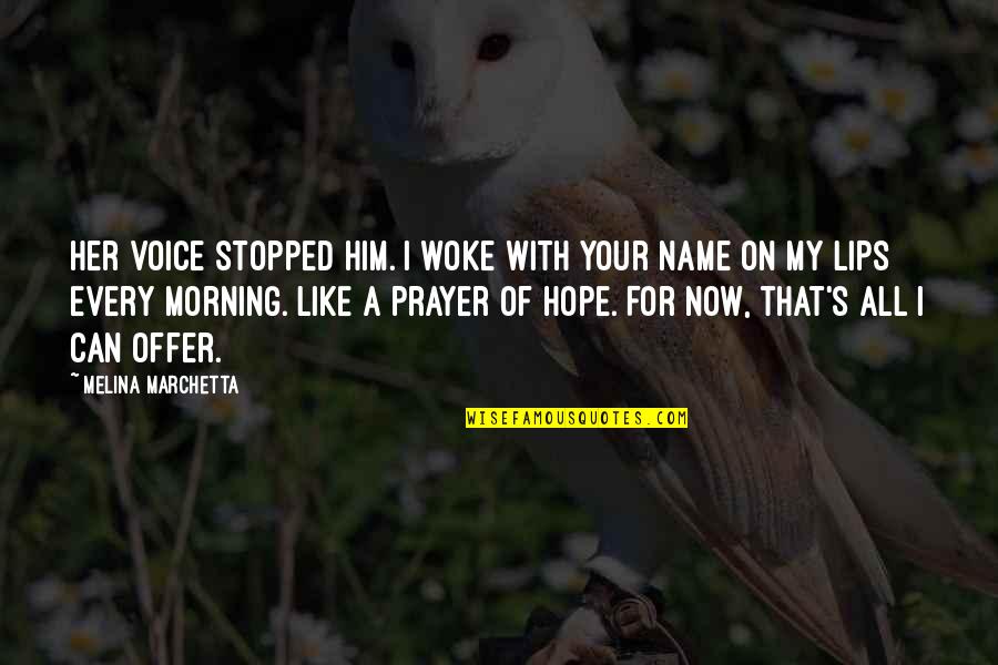 Morning Prayer Quotes By Melina Marchetta: Her voice stopped him. I woke with your
