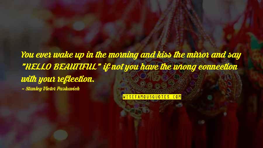 Morning Reflection Quotes By Stanley Victor Paskavich: You ever wake up in the morning and Morning Reflection Quotes By Stanley Victor Paskavich: You ever wake up in the morning and