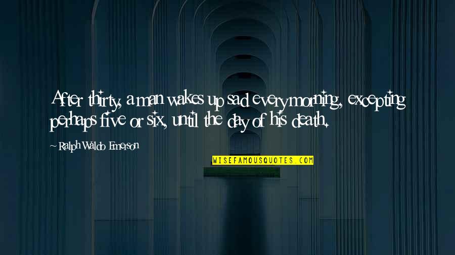 Morning Sad Quotes By Ralph Waldo Emerson: After thirty, a man wakes up sad every