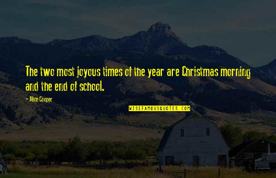 Morning School Quotes By Alice Cooper: The two most joyous times of the year Morning School Quotes By Alice Cooper: The two most joyous times of the year