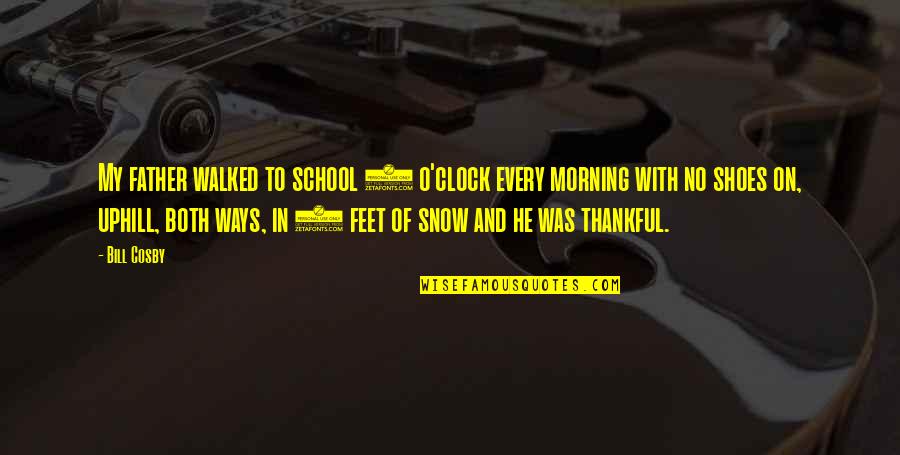 Morning School Quotes By Bill Cosby: My father walked to school 4 o'clock every