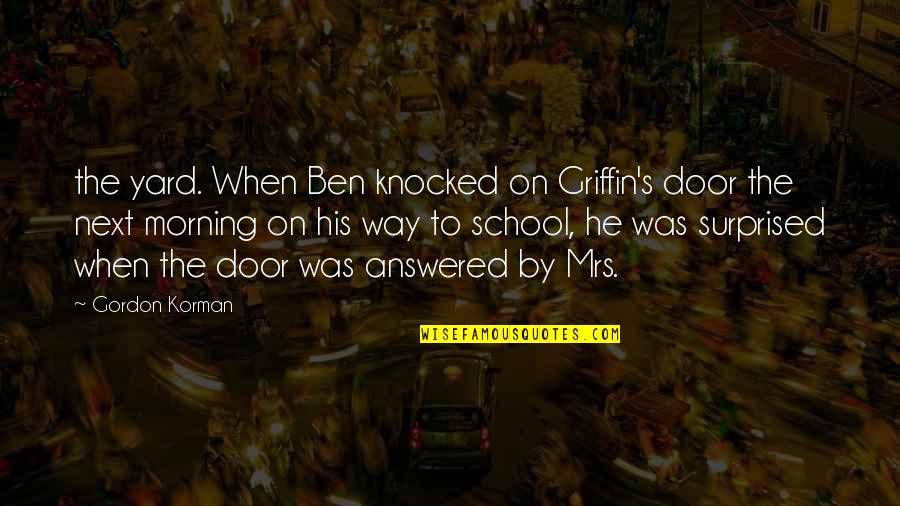 Morning School Quotes By Gordon Korman: the yard. When Ben knocked on Griffin's door