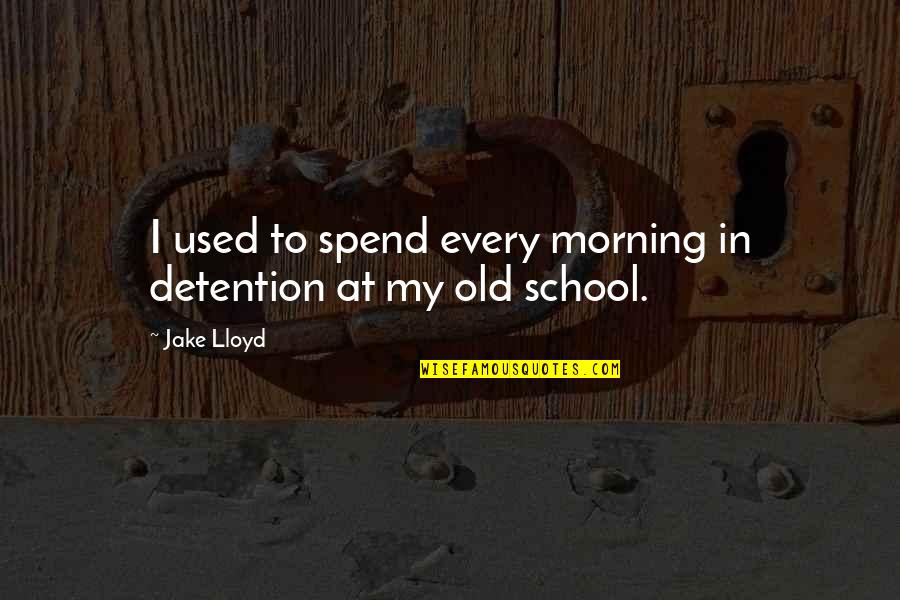 Morning School Quotes By Jake Lloyd: I used to spend every morning in detention