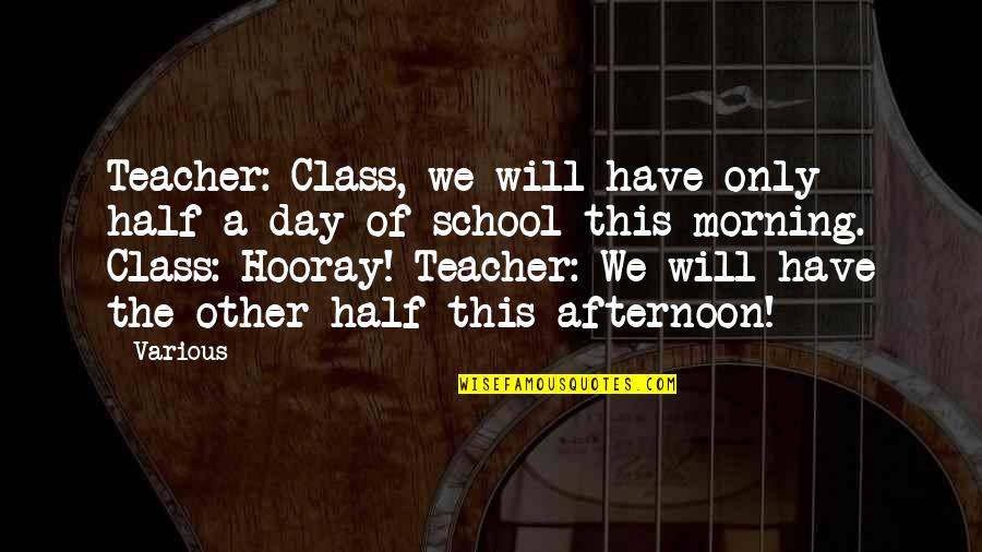 Morning School Quotes By Various: Teacher: Class, we will have only half a