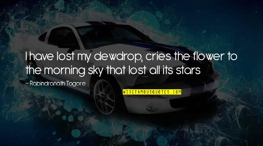 Morning Sky Quotes By Rabindranath Tagore: I have lost my dewdrop, cries the flower