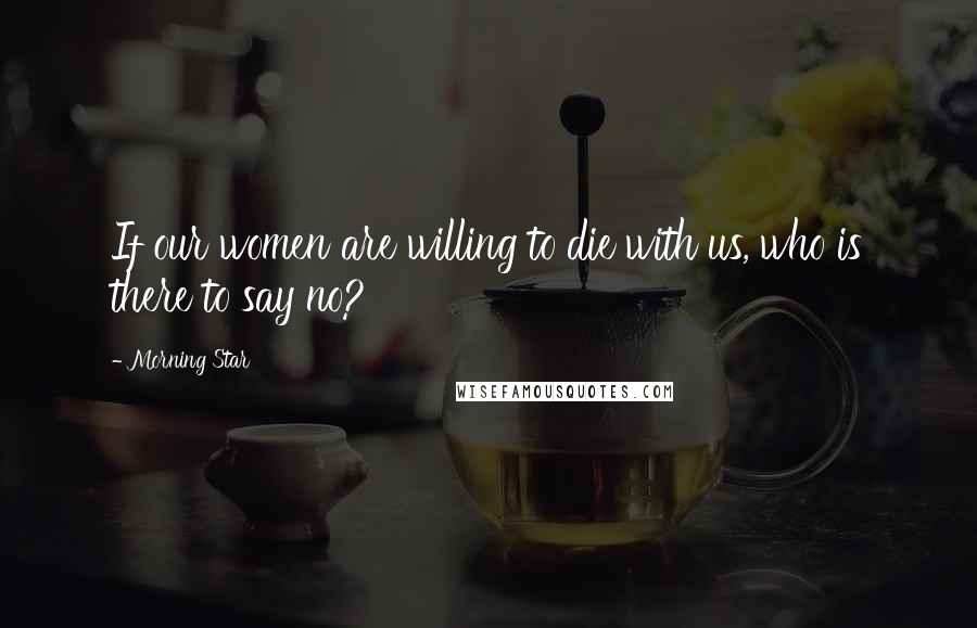 Morning Star quotes: If our women are willing to die with us, who is there to say no?