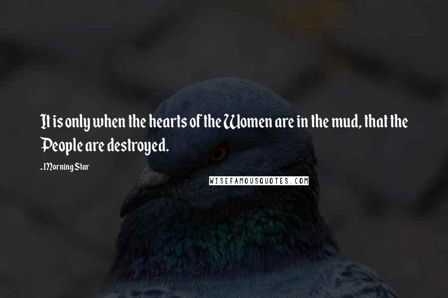 Morning Star quotes: It is only when the hearts of the Women are in the mud, that the People are destroyed.