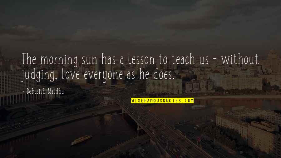 Morning Sun Love Quotes By Debasish Mridha: The morning sun has a lesson to teach