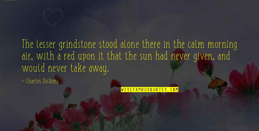 Morning Sun Quotes By Charles Dickens: The lesser grindstone stood alone there in the