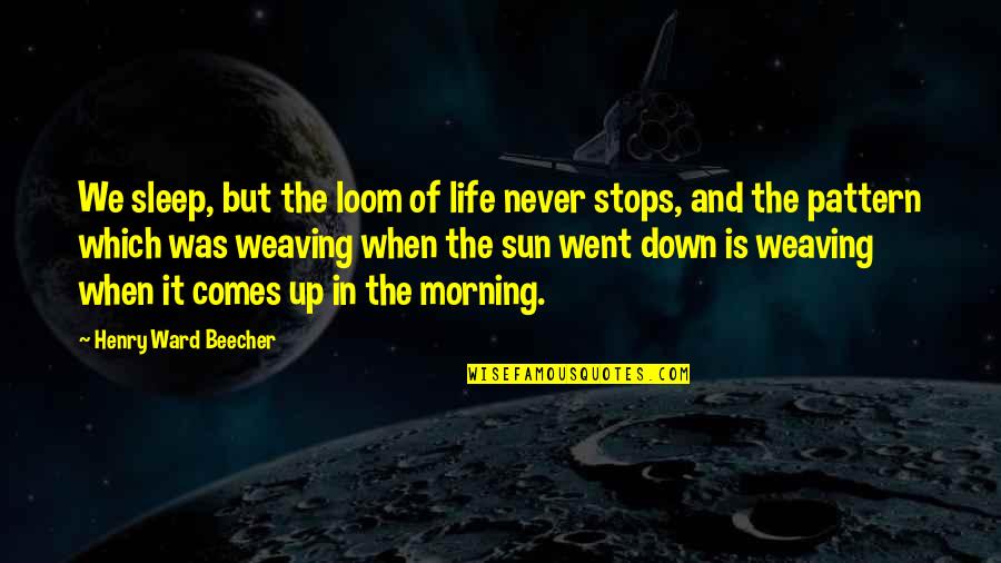 Morning Sun Quotes By Henry Ward Beecher: We sleep, but the loom of life never