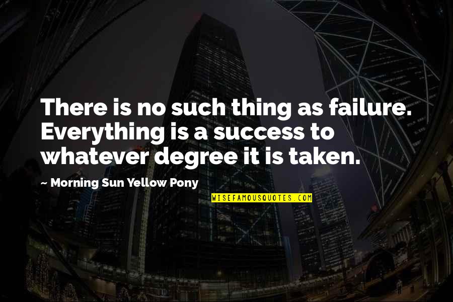 Morning Sun Quotes By Morning Sun Yellow Pony: There is no such thing as failure. Everything