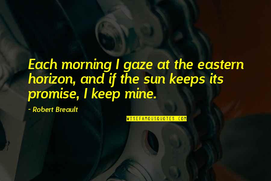 Morning Sun Quotes By Robert Breault: Each morning I gaze at the eastern horizon,