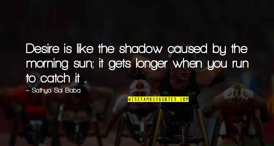 Morning Sun Quotes By Sathya Sai Baba: Desire is like the shadow caused by the