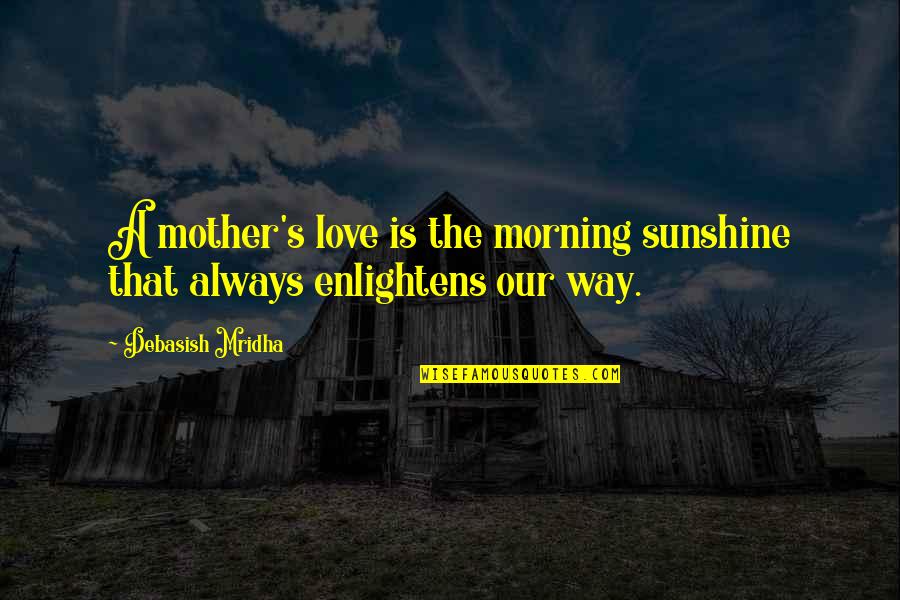 Morning Sunshine Quotes By Debasish Mridha: A mother's love is the morning sunshine that