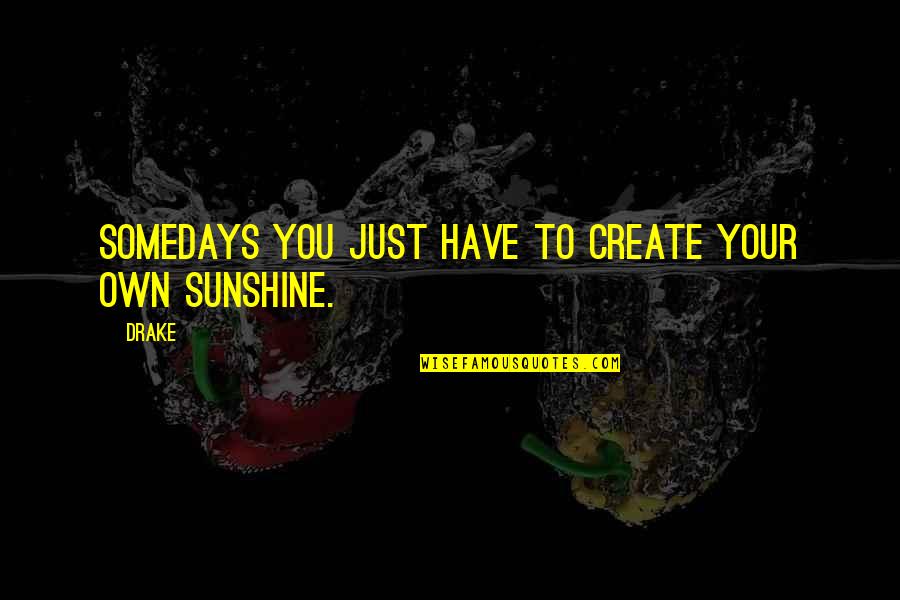 Morning Sunshine Quotes By Drake: Somedays you just have to create your own