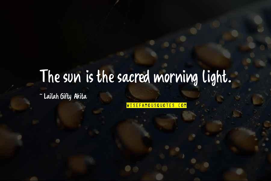 Morning Sunshine Quotes By Lailah Gifty Akita: The sun is the sacred morning light.