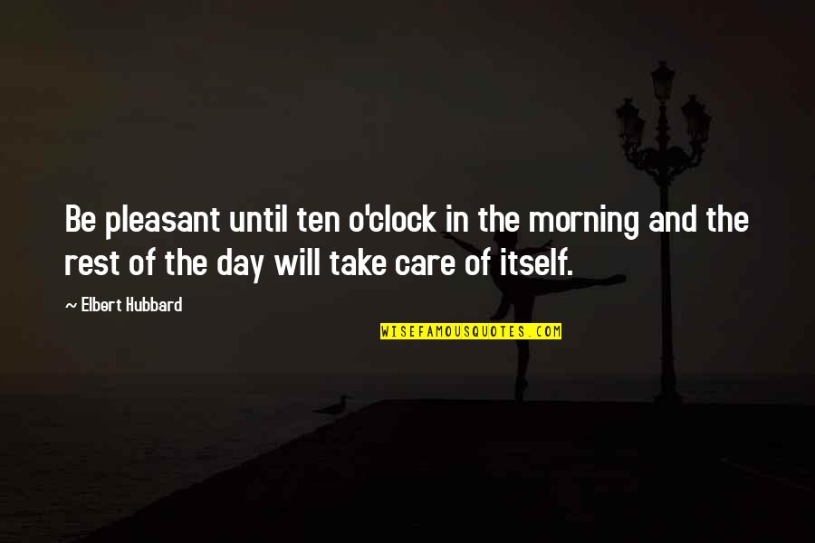 Morning Take Care Quotes By Elbert Hubbard: Be pleasant until ten o'clock in the morning