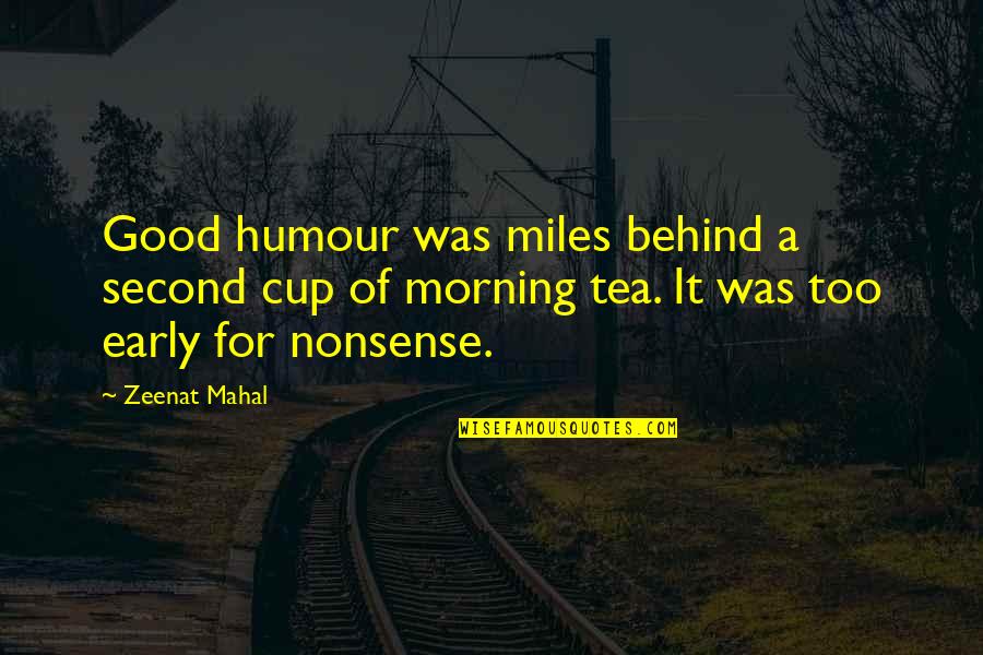 Morning Tea With Love Quotes By Zeenat Mahal: Good humour was miles behind a second cup Morning Tea With Love Quotes By Zeenat Mahal: Good humour was miles behind a second cup