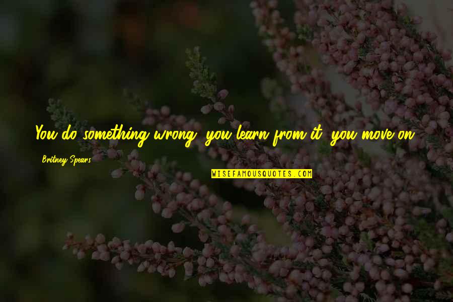 Morning Thank God Quotes By Britney Spears: You do something wrong, you learn from it,