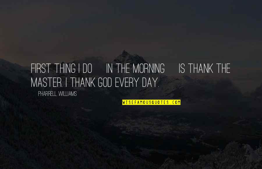 Morning Thank God Quotes By Pharrell Williams: First thing I do [in the morning] is