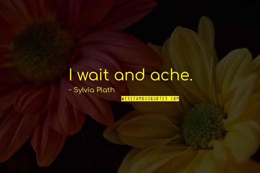 Morning Thanks Likewise Quotes By Sylvia Plath: I wait and ache. Morning Thanks Likewise Quotes By Sylvia Plath: I wait and ache.