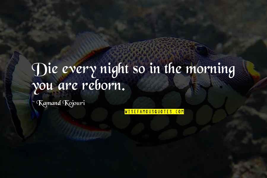 Morning The Quotes By Kamand Kojouri: Die every night so in the morning you