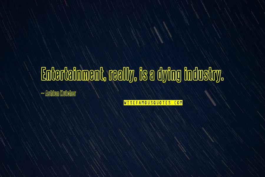 Morning Thoughts And Quotes By Ashton Kutcher: Entertainment, really, is a dying industry.