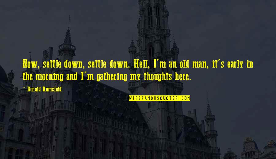 Morning Thoughts And Quotes By Donald Rumsfeld: Now, settle down, settle down. Hell, I'm an