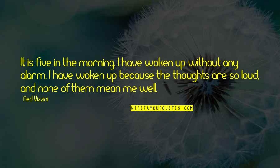 Morning Thoughts And Quotes By Ned Vizzini: It is five in the morning. I have