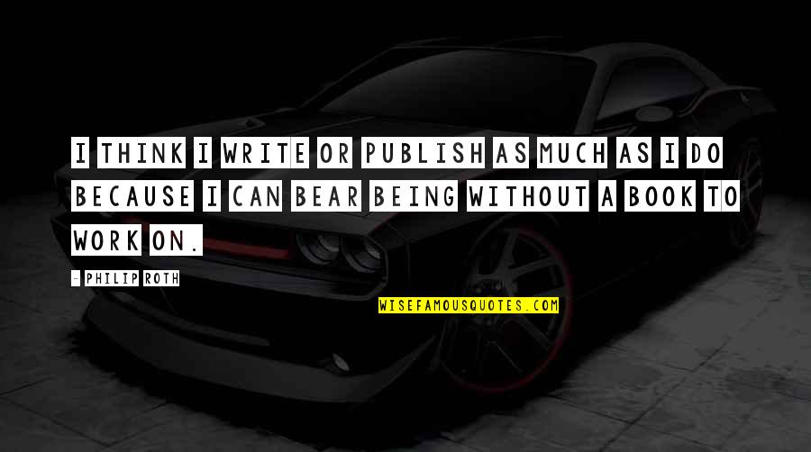 Morning Time Motivational Quotes By Philip Roth: I think I write or publish as much Morning Time Motivational Quotes By Philip Roth: I think I write or publish as much