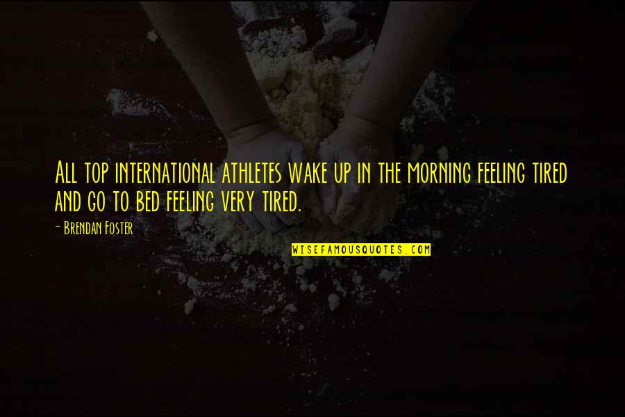 Morning Tired Quotes By Brendan Foster: All top international athletes wake up in the